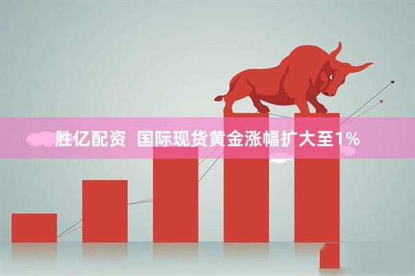 胜亿配资  国际现货黄金涨幅扩大至1%