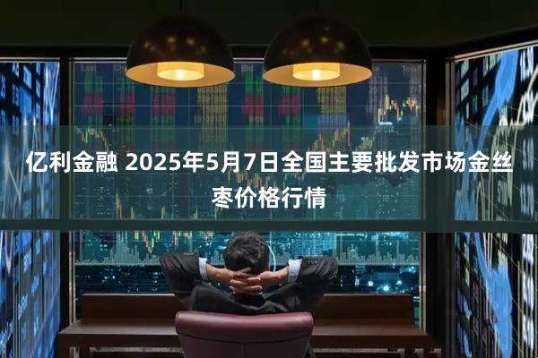 亿利金融 2025年5月7日全国主要批发市场金丝枣价格行情