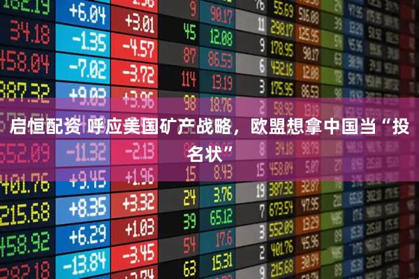 启恒配资 呼应美国矿产战略，欧盟想拿中国当“投名状”