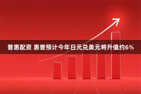 普惠配资 惠誉预计今年日元兑美元将升值约6%